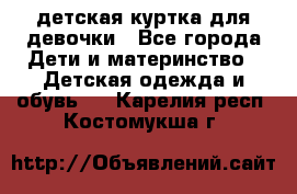 детская куртка для девочки - Все города Дети и материнство » Детская одежда и обувь   . Карелия респ.,Костомукша г.